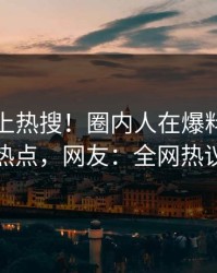 点击冲上热搜！圈内人在爆料网暗网被爆热点，网友：全网热议不断