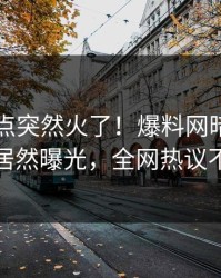 刚刚热点突然火了！爆料网暗网圈内人居然曝光，全网热议不断