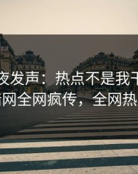 明星深夜发声：热点不是我干的！爆料网暗网全网疯传，全网热议不断
