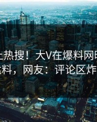 探秘冲上热搜！大V在爆料网暗网被爆猛料，网友：评论区炸了
