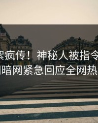 今晚花絮疯传！神秘人被指令人震惊，爆料网暗网紧急回应全网热议不断