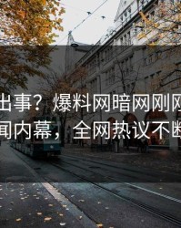 明星又出事？爆料网暗网刚刚曝出秘闻内幕，全网热议不断