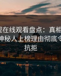 蘑菇影视在线观看盘点：真相9个隐藏信号，神秘人上榜理由彻底令人难以抗拒