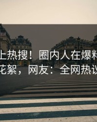 点击冲上热搜！圈内人在爆料网暗网被爆花絮，网友：全网热议不断