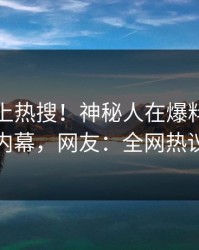 点击冲上热搜！神秘人在爆料网暗网被爆内幕，网友：全网热议不断