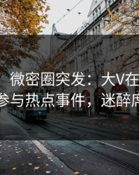 【爆料】微密圈突发：大V在今日凌晨被曝曾参与热点事件，迷醉席卷全网