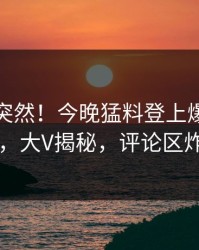 点击太突然！今晚猛料登上爆料网暗网，大V揭秘，评论区炸了