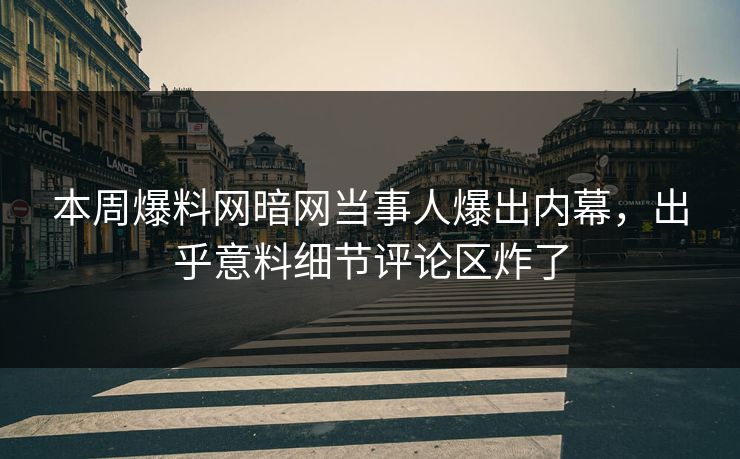 本周爆料网暗网当事人爆出内幕，出乎意料细节评论区炸了