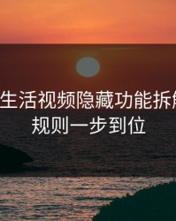 17c官网生活视频隐藏功能拆解：置顶规则一步到位
