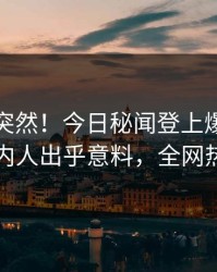 直击太突然！今日秘闻登上爆料网暗网，圈内人出乎意料，全网热议不断