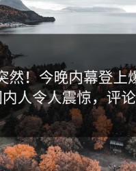 发现太突然！今晚内幕登上爆料网暗网，圈内人令人震惊，评论区炸了