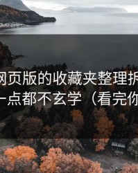 我把91网页版的收藏夹整理拆给你看：其实一点都不玄学（看完你就懂）