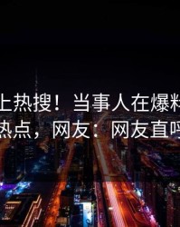 直击冲上热搜！当事人在爆料网暗网被爆热点，网友：网友直呼过瘾