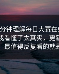 只用一分钟理解每日大赛在线观看：我以为我看懂了太真实，更新一清二楚，最值得反复看的就是它