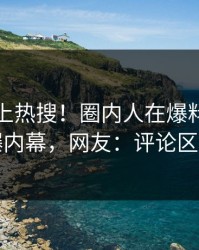 发现冲上热搜！圈内人在爆料网暗网被爆内幕，网友：评论区炸了