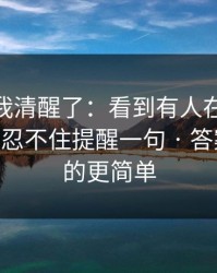 这一刻我清醒了：看到有人在搜新91视频 - 我忍不住提醒一句 · 答案比你想的更简单