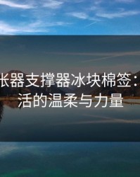 小受扩张器支撑器冰块棉签：解锁生活的温柔与力量