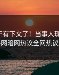 八卦终于有下文了！当事人现身回应，爆料网暗网热议全网热议不断