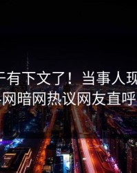 八卦终于有下文了！当事人现身回应，爆料网暗网热议网友直呼过瘾