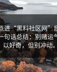 我朋友点进“黑料社区网”后发生了什么？一句话总结：别赌运气。你可以好奇，但别冲动。