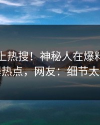 速看冲上热搜！神秘人在爆料网暗网被爆热点，网友：细节太炸裂