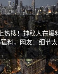 速看冲上热搜！神秘人在爆料网暗网被爆猛料，网友：细节太炸裂