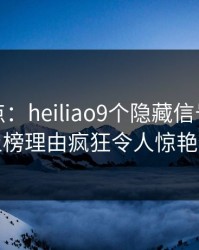 黑料盘点：heiliao9个隐藏信号，主持人上榜理由疯狂令人惊艳全场