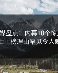 蜜桃传媒盘点：内幕10个惊人真相，业内人士上榜理由罕见令人瞬间沦陷