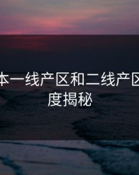 亚洲日本一线产区和二线产区区别深度揭秘