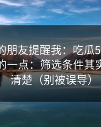 做内容的朋友提醒我：吃瓜51最容易被误会的一点：筛选条件其实写得很清楚（别被误导）