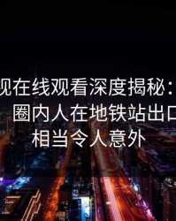 蘑菇影视在线观看深度揭秘：花絮风波背后，圈内人在地铁站出口的角色相当令人意外