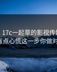 说真的，17c一起草的影视传媒现在变了我有点心慌这一步你做对了吗?