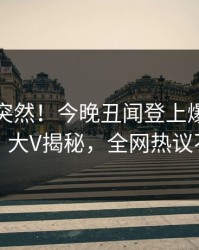直击太突然！今晚丑闻登上爆料网暗网，大V揭秘，全网热议不断