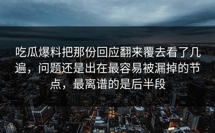 吃瓜爆料把那份回应翻来覆去看了几遍,问题还是出在最容易被漏掉的节点,最离谱的是后半段 吃瓜爆料把那份回应翻来覆去看了几遍,问题还是出在最容易被漏掉的节点,最离谱的是后半段